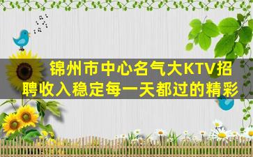 锦州市中心名气大KTV招聘收入稳定每一天都过的精彩